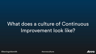 @kevingoldsmith #avvoculture
What does a culture of Continuous
Improvement look like?
 