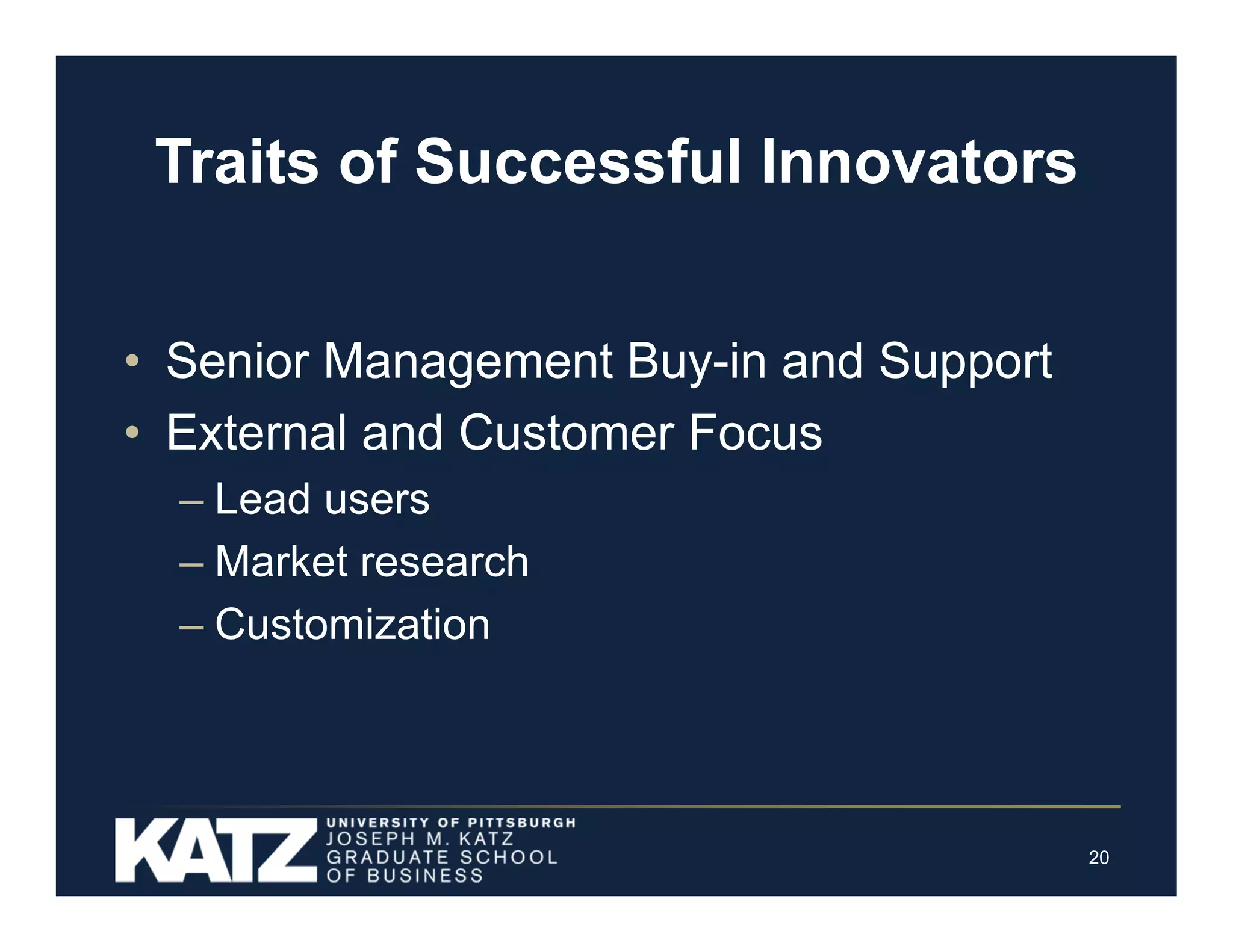 Traits of Successful Innovators
• Senior Management Buy-in and Support
• External and Customer Focus
– Lead users
– Market research
– Customization

20

 