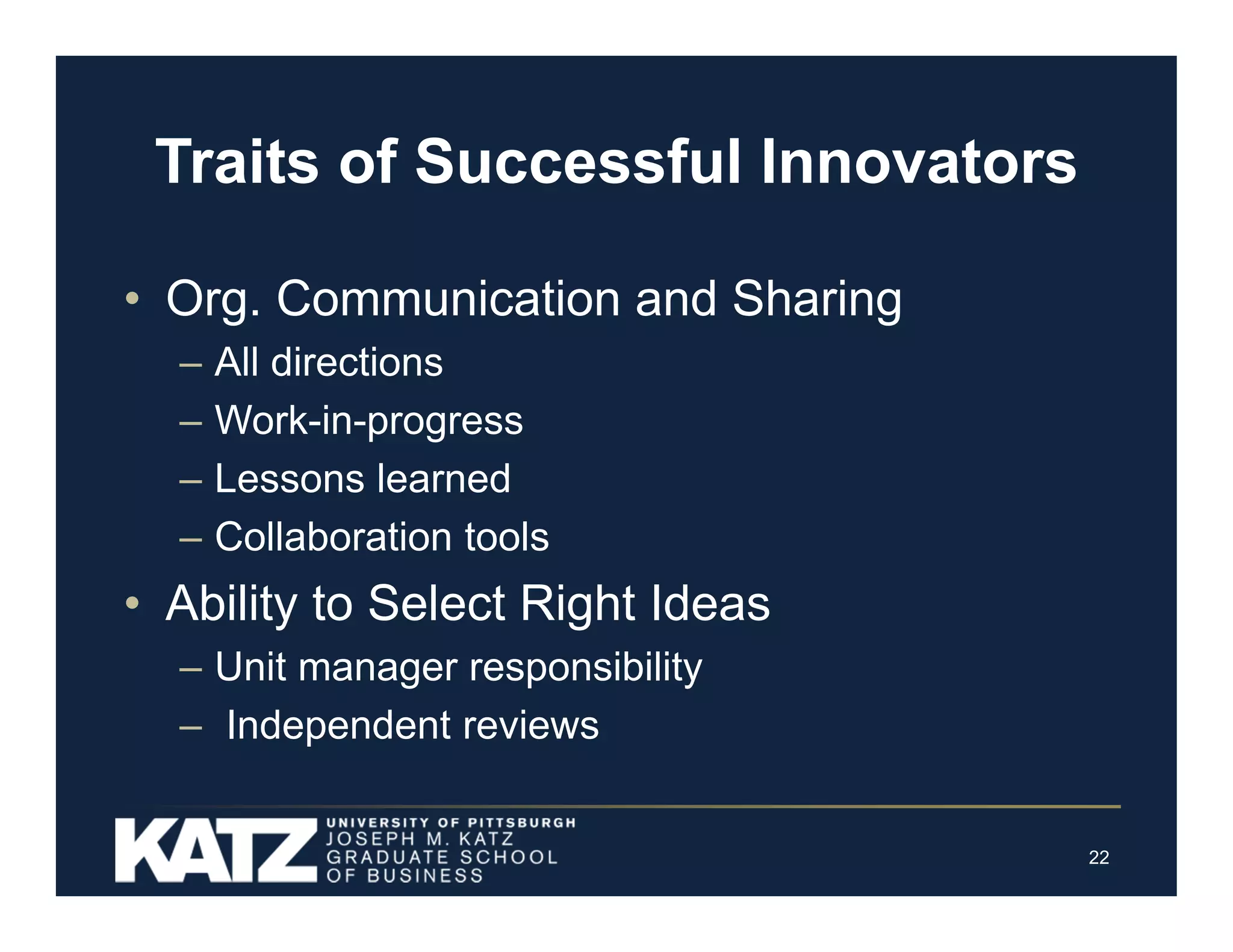 Traits of Successful Innovators
• Org. Communication and Sharing
–
–
–
–

All directions
Work-in-progress
Lessons learned
Collaboration tools

• Ability to Select Right Ideas
– Unit manager responsibility
– Independent reviews

22

 