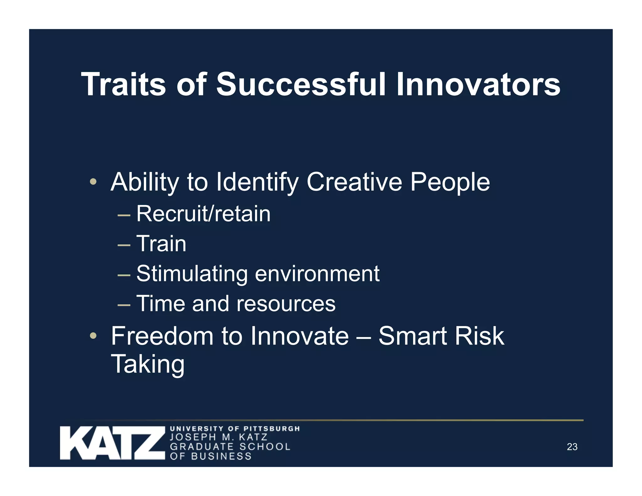 Traits of Successful Innovators
• Ability to Identify Creative People
– Recruit/retain
– Train
– Stimulating environment
– Time and resources

• Freedom to Innovate – Smart Risk
Taking

23

 