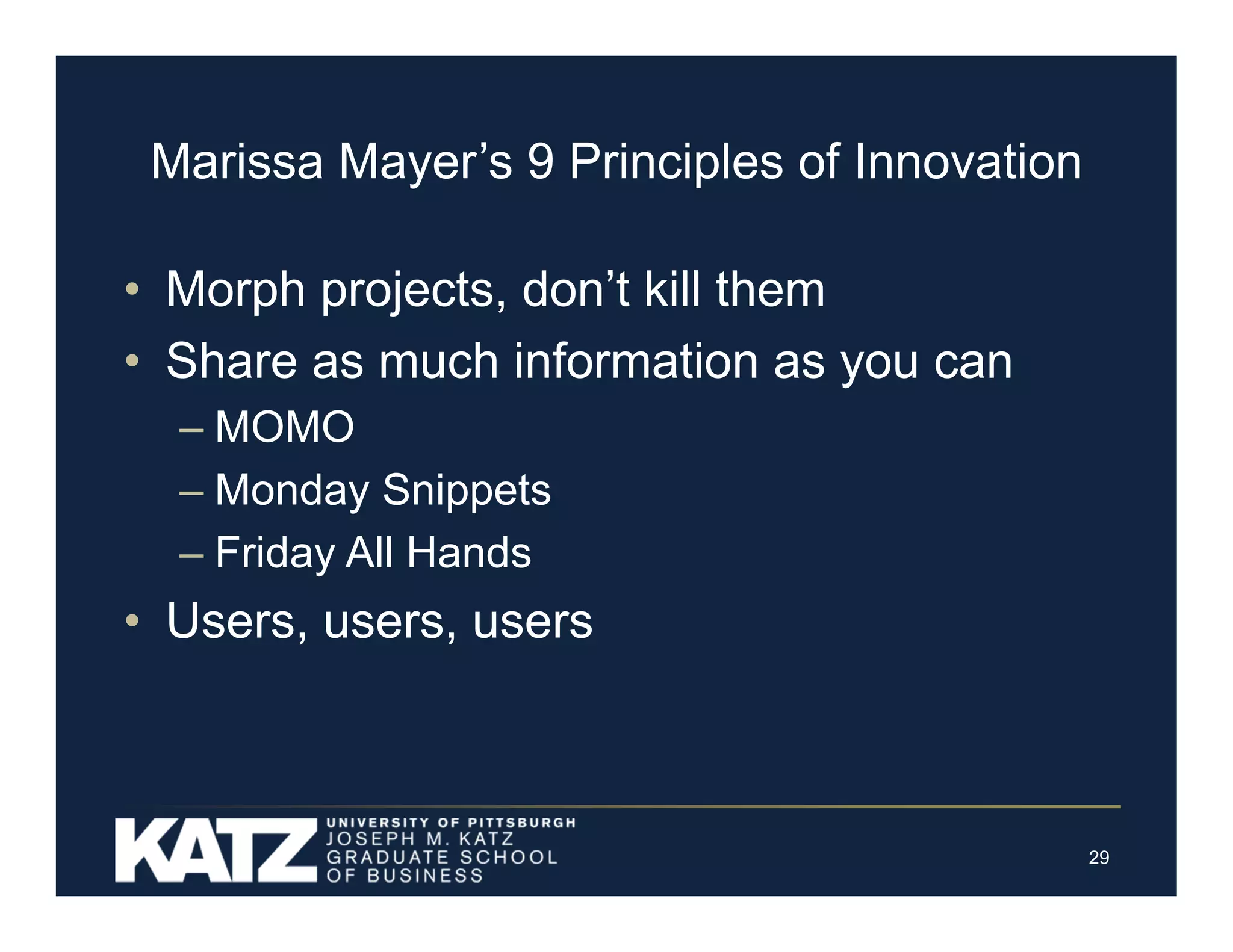 Marissa Mayer’s 9 Principles of Innovation
• Morph projects, don’t kill them
• Share as much information as you can
– MOMO
– Monday Snippets
– Friday All Hands

• Users, users, users

29

 