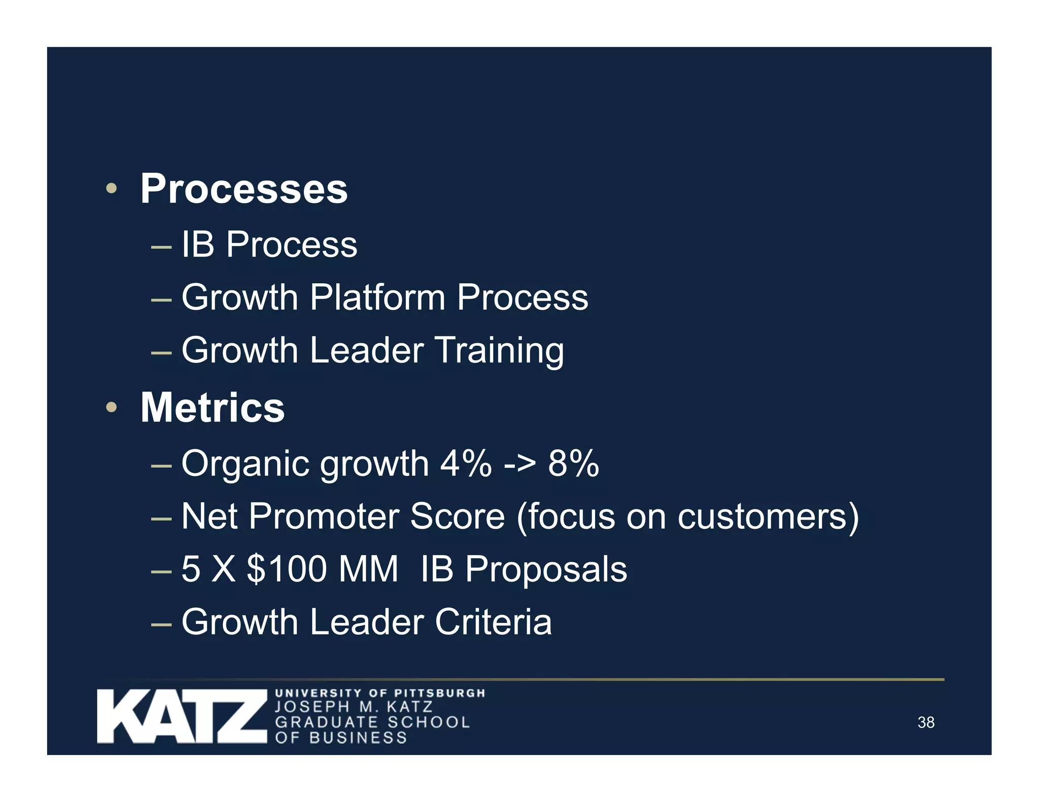 • Processes
– IB Process
– Growth Platform Process
– Growth Leader Training

• Metrics
– Organic growth 4% -> 8%
– Net Promoter Score (focus on customers)
– 5 X $100 MM IB Proposals
– Growth Leader Criteria
38

 