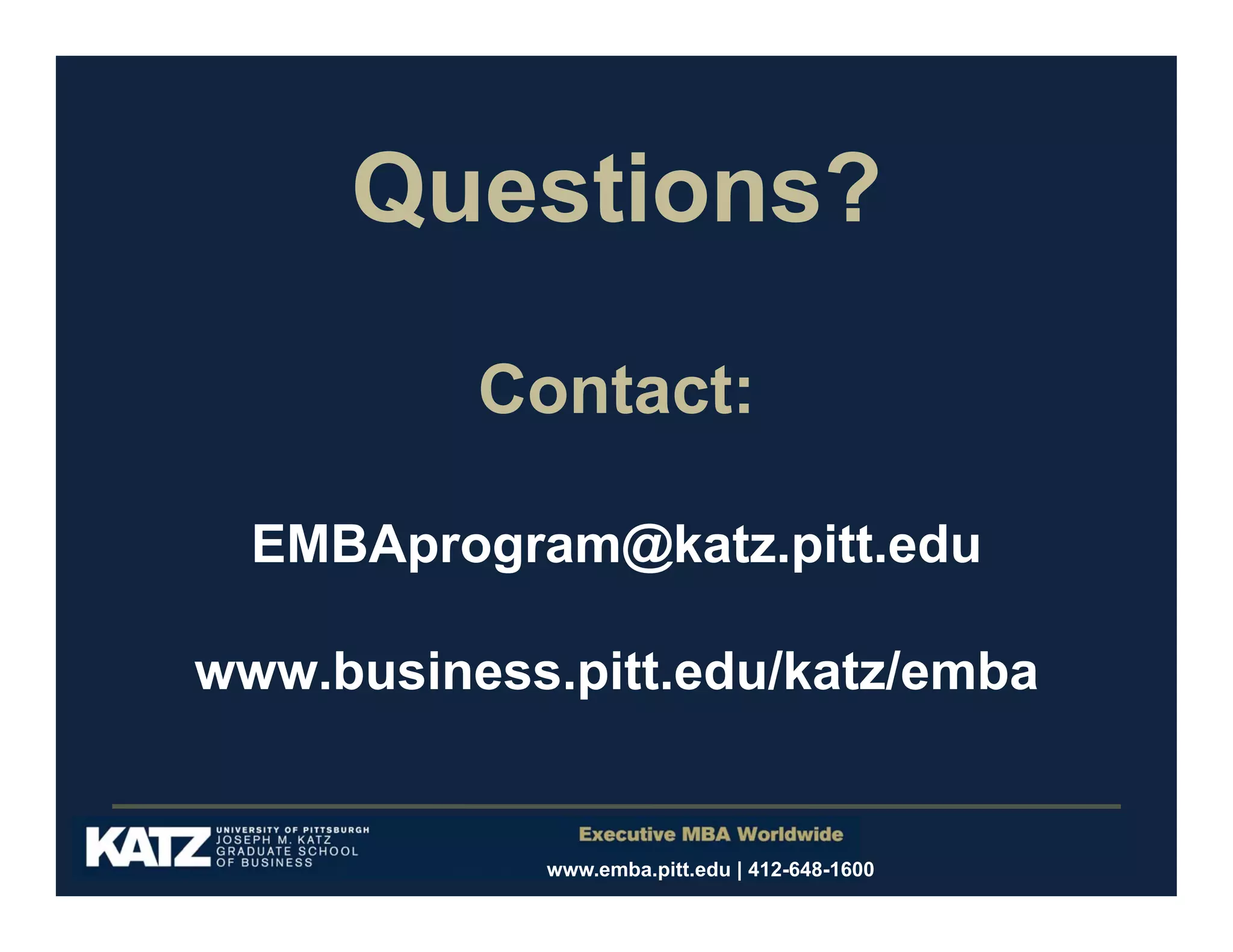 Questions?
Contact:
EMBAprogram@katz.pitt.edu
www.business.pitt.edu/katz/emba

www.emba.pitt.edu | 412-648-1600

 