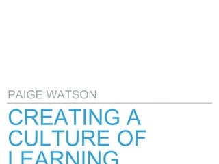 CREATING A
CULTURE OF
PAIGE WATSON
 