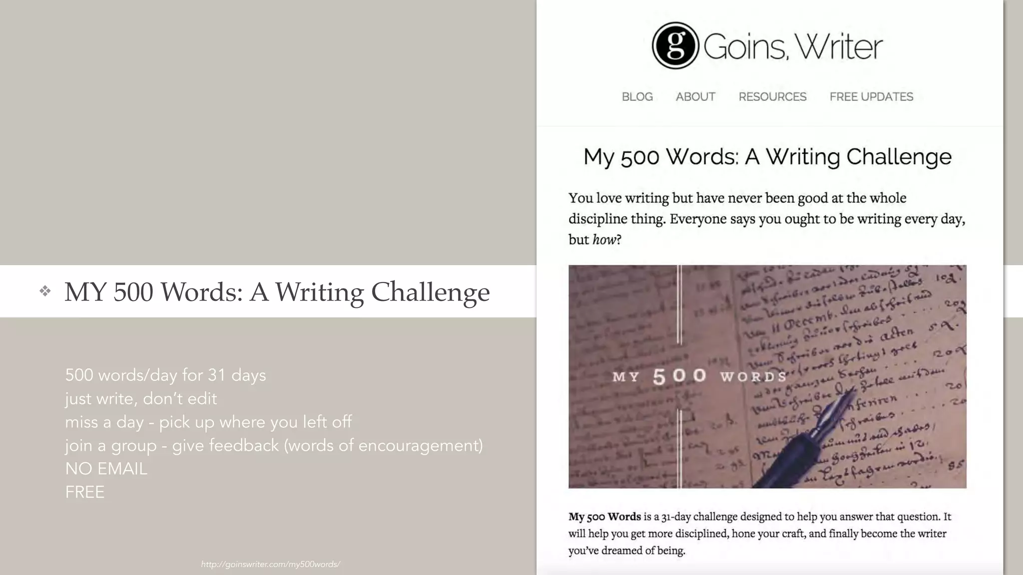 500 words/day for 31 days
just write, don’t edit
miss a day - pick up where you left off
join a group - give feedback (words of encouragement)
NO EMAIL
FREE
❖ MY 500 Words: A Writing Challenge
http://goinswriter.com/my500words/
 