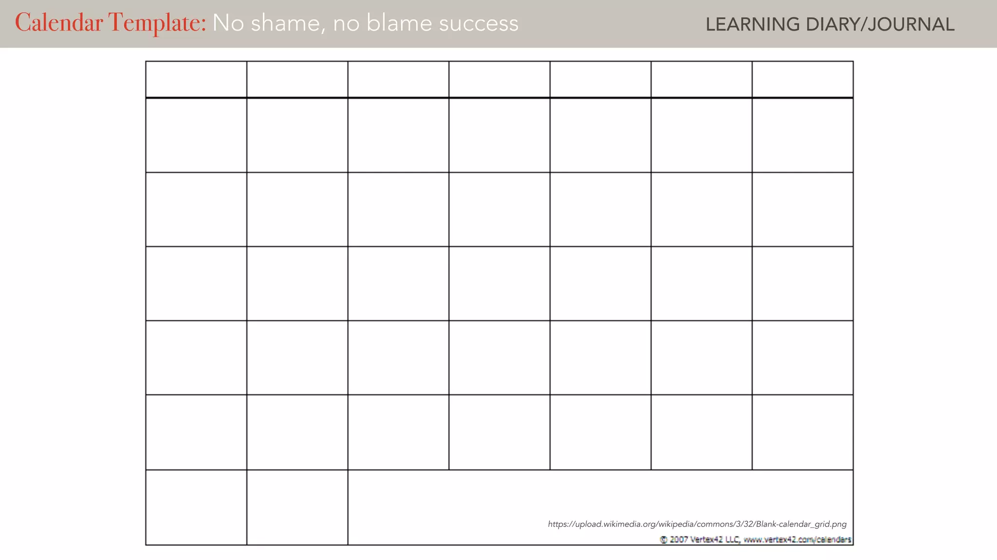 https://upload.wikimedia.org/wikipedia/commons/3/32/Blank-calendar_grid.png
Calendar Template: Deliberate Practice ? LEARNING CHALLENGECalendar Template: No shame, no blame success LEARNING DIARY/JOURNAL
 