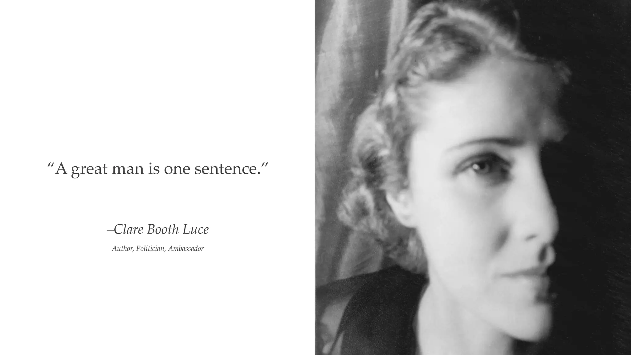 –Clare Booth Luce
Author, Politician, Ambassador
“A great man is one sentence.”
 