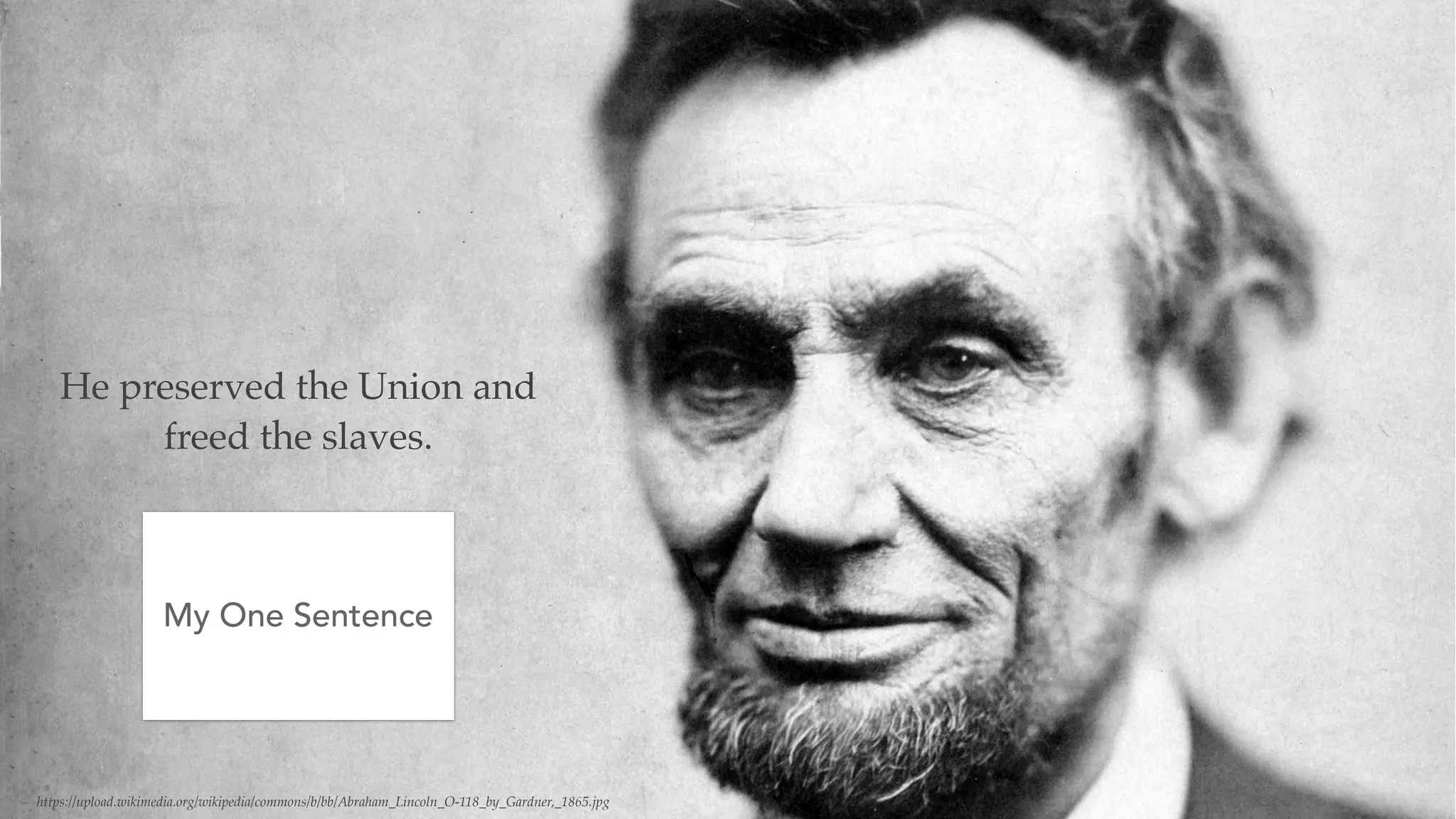 – https://upload.wikimedia.org/wikipedia/commons/b/bb/Abraham_Lincoln_O-118_by_Gardner,_1865.jpg
He preserved the Union and
freed the slaves.
My One Sentence
 