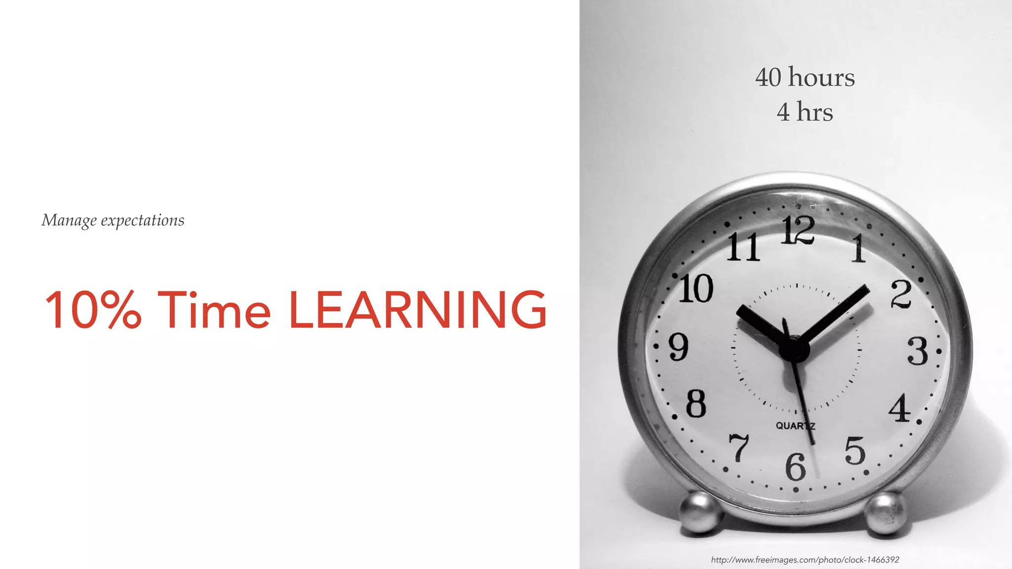 10% Time LEARNING
40 hours
4 hrs
Manage expectations
http://www.freeimages.com/photo/clock-1466392
 