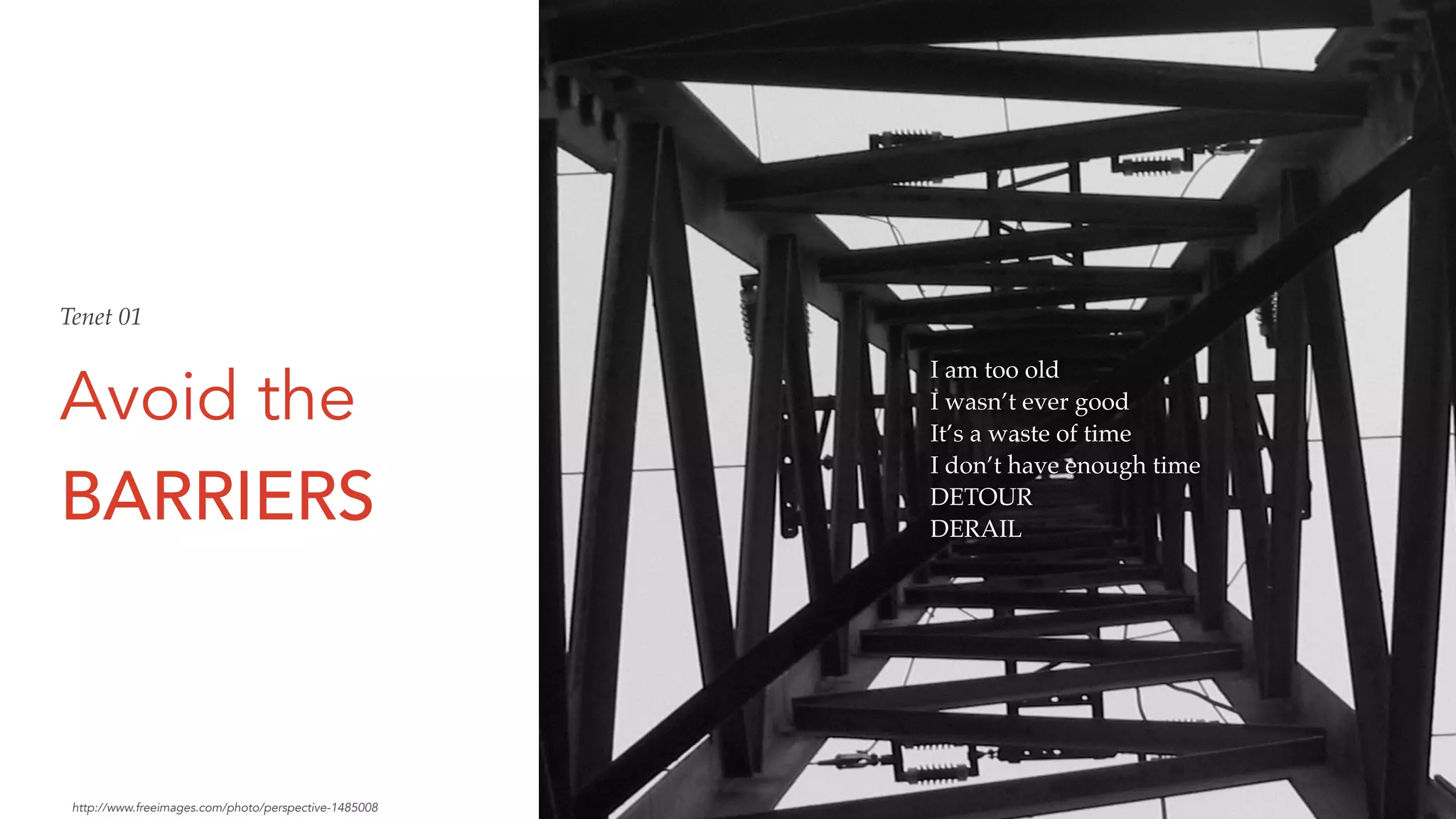 Avoid the
BARRIERS
I am too old
I wasn’t ever good
It’s a waste of time
I don’t have enough time
DETOUR
DERAIL
Tenet 01
http://www.freeimages.com/photo/perspective-1485008
 