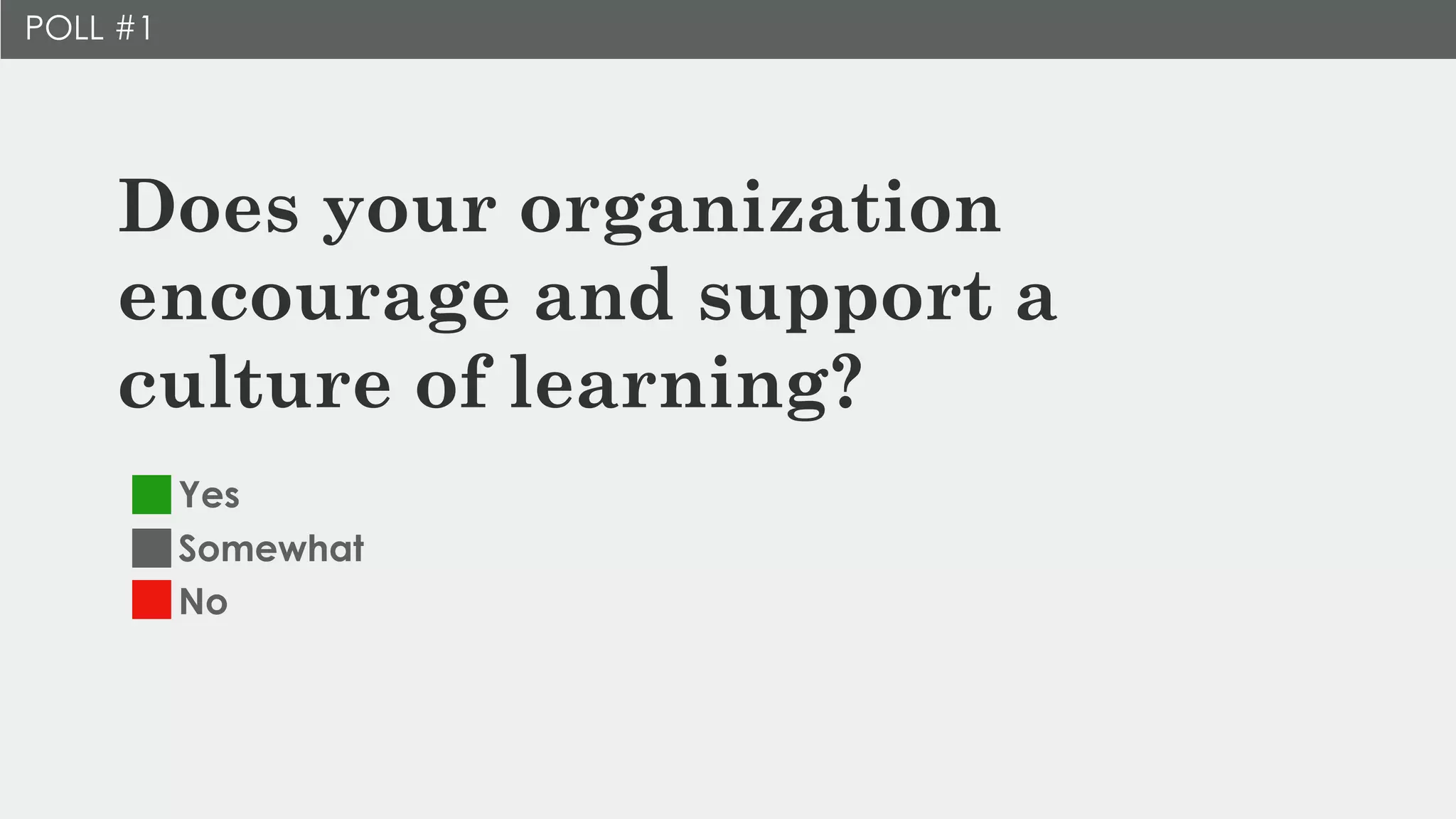 Does your organization
encourage and support a
culture of learning?
Yes
Somewhat
No
POLL #1
 