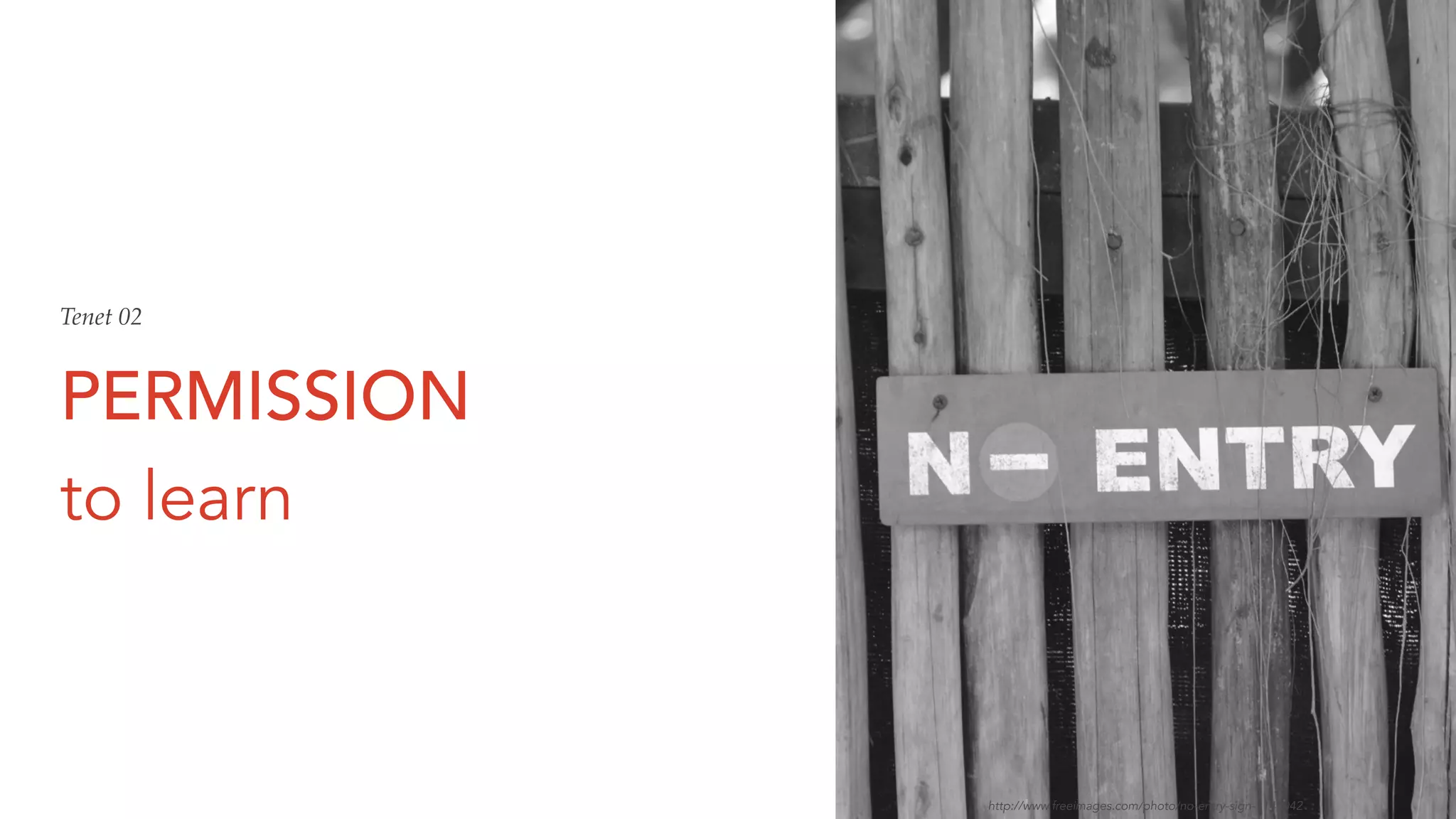 PERMISSION
to learn
Tenet 02
http://www.freeimages.com/photo/no-entry-sign-1145042
 