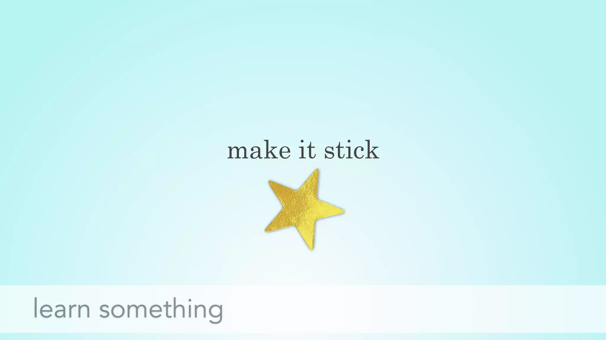 make it stick
learn something
 