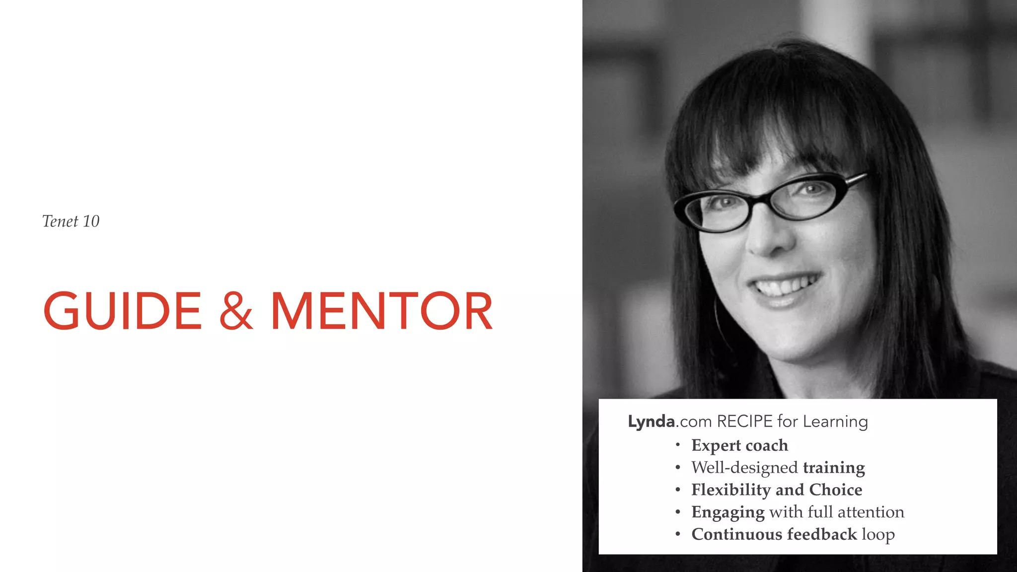 GUIDE & MENTOR
Tenet 10
Lynda.com RECIPE for Learning
• Expert coach
• Well-designed training
• Flexibility and Choice
• Engaging with full attention
• Continuous feedback loop
 