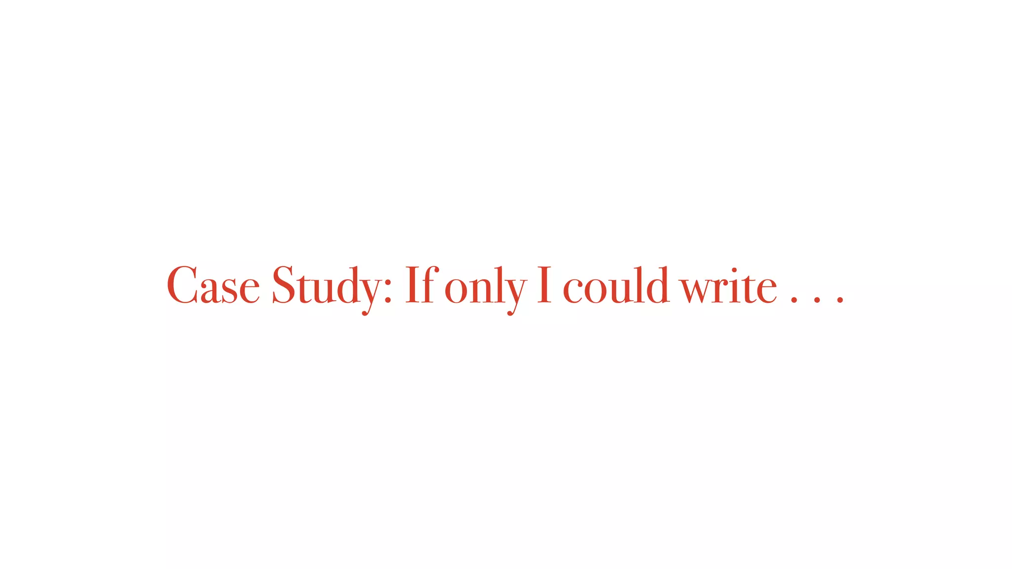 Case Study: If only I could write . . .
 