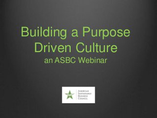 Building a Purpose
Driven Culture
an ASBC Webinar
 