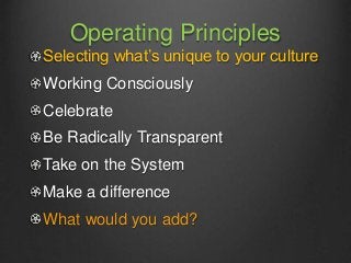 Operating Principles
Selecting what’s unique to your culture
Working Consciously
Celebrate
Be Radically Transparent
Take o...
