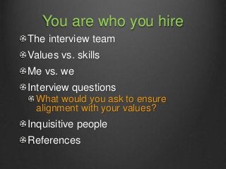 You are who you hire
The interview team
Values vs. skills
Me vs. we
Interview questions
What would you ask to ensure
align...