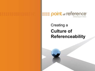 Creating a
Culture of
Referenceability
 