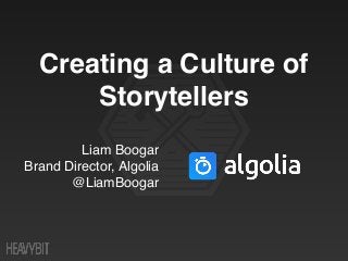 Liam Boogar
Brand Director, Algolia
@LiamBoogar
Creating a Culture of
Storytellers
 