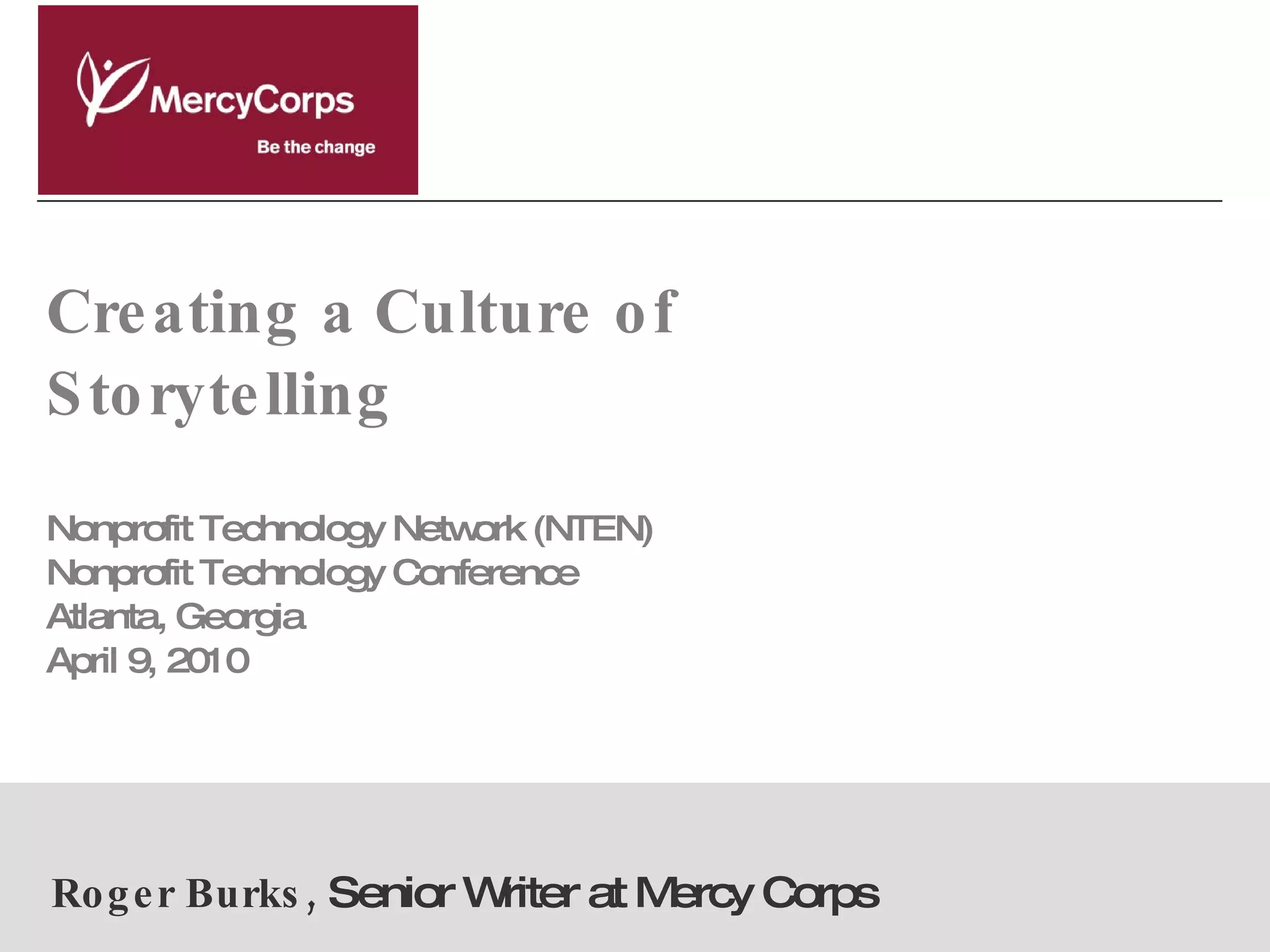 Creating a Culture of Storytelling Nonprofit Technology Network (NTEN) Nonprofit Technology Conference  Atlanta, Georgia April 9, 2010 Roger Burks,  Senior Writer at Mercy Corps 