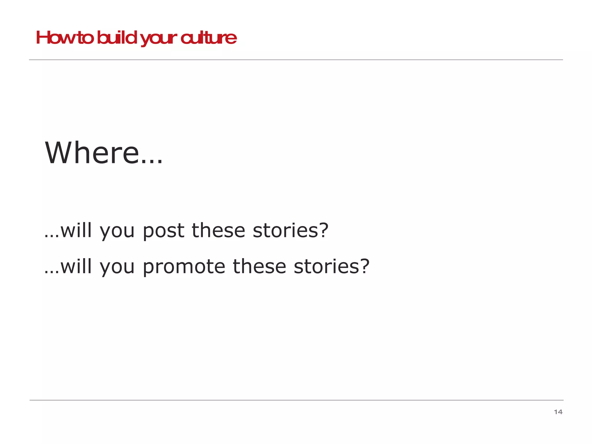 How to build your culture Where… … will you post these stories? … will you promote these stories? 