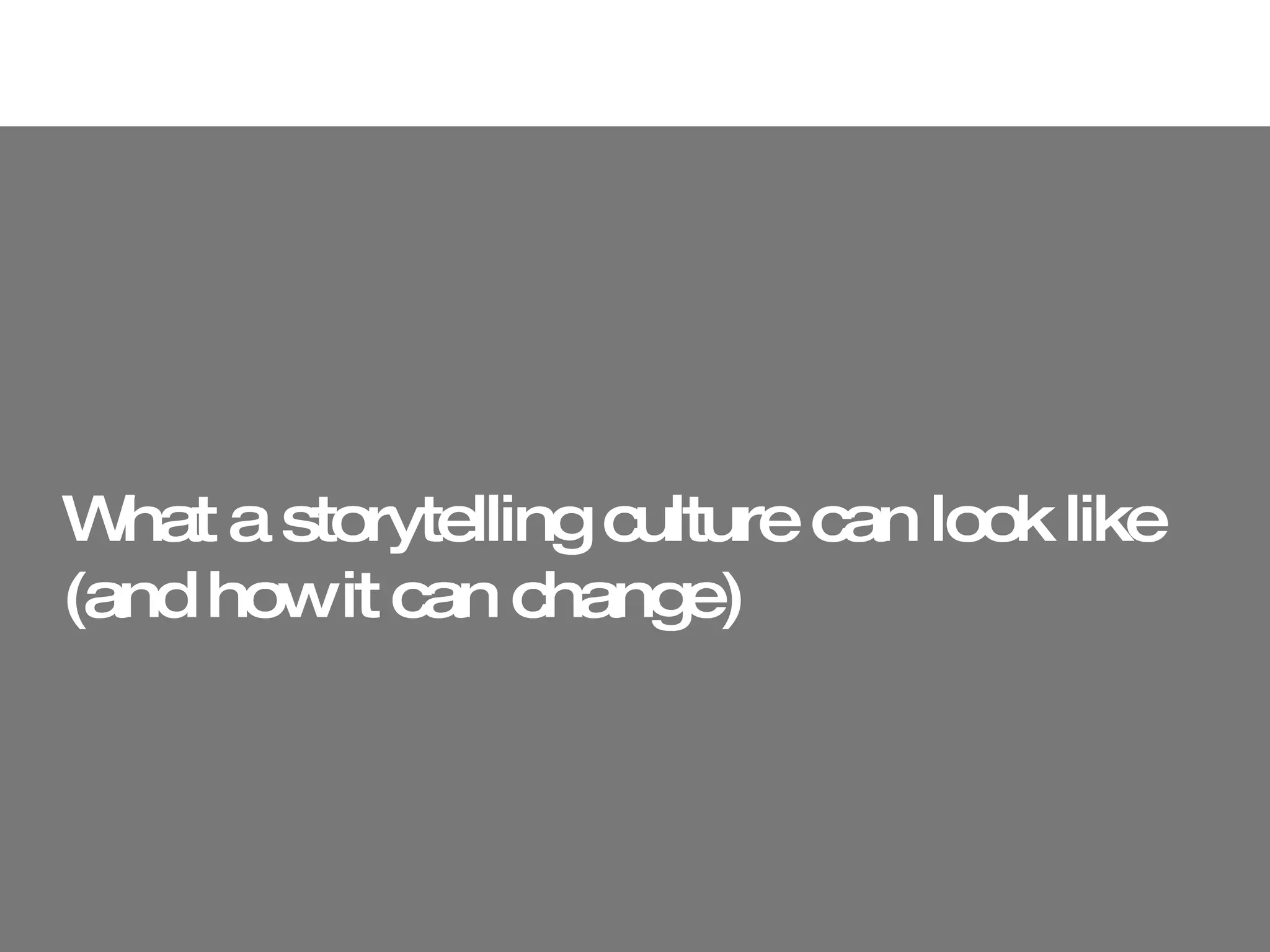 What a storytelling culture can look  like (and how it can change) 