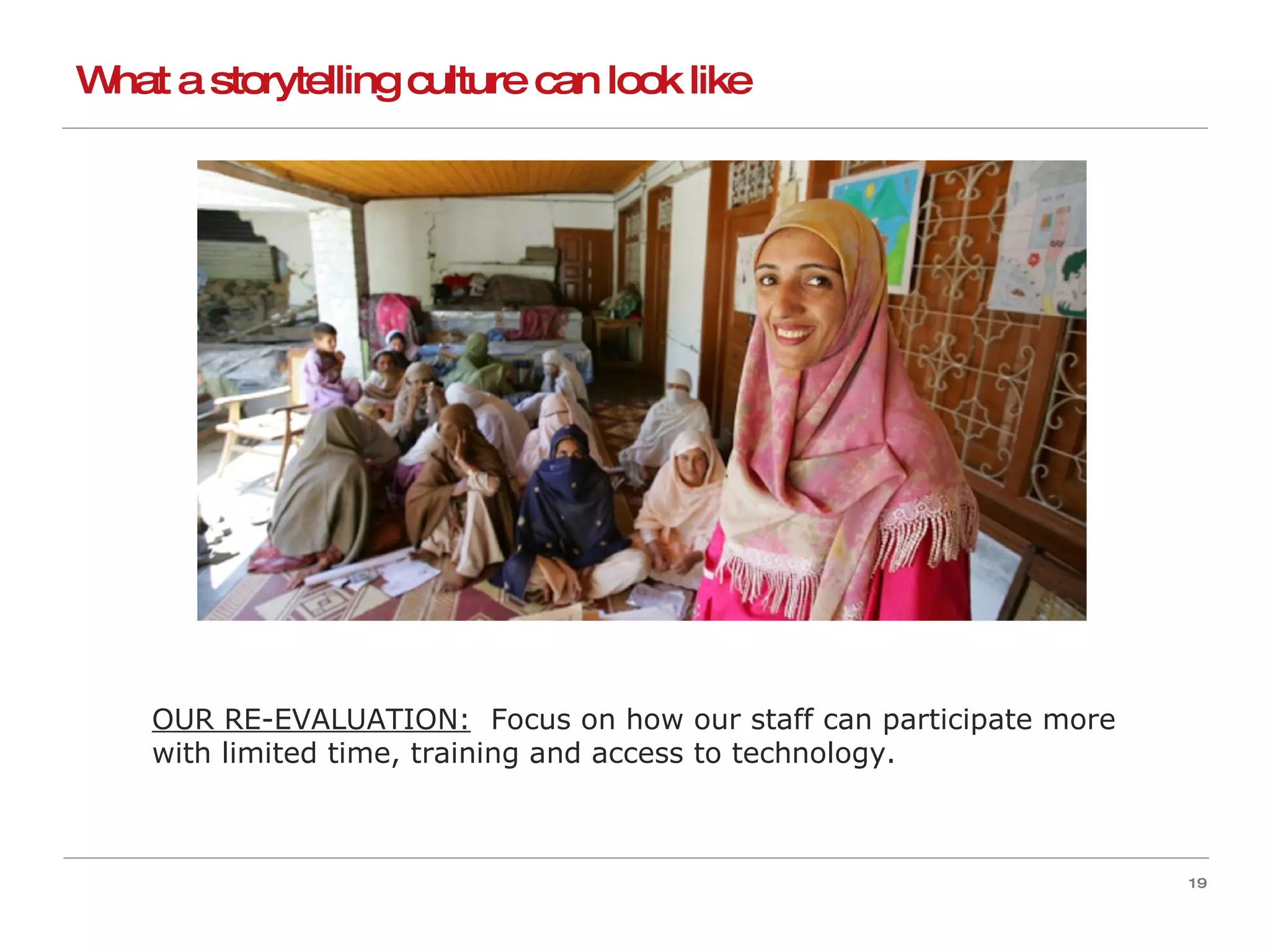 What a storytelling culture can look like OUR RE-EVALUATION:   Focus on how our staff can participate more with limited time, training and access to technology. 