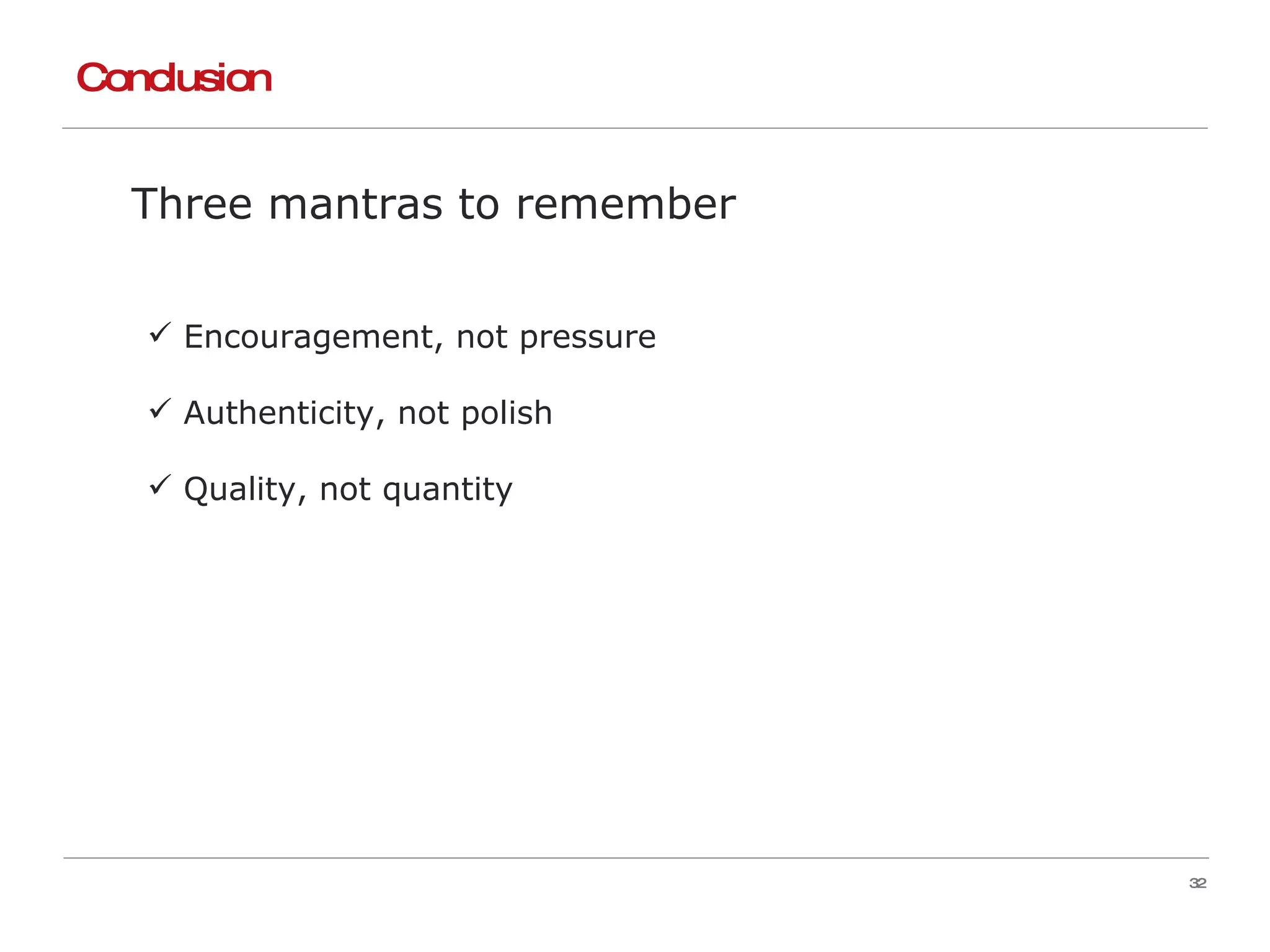 Conclusion Three mantras to remember Encouragement, not pressure Authenticity, not polish Quality, not quantity 