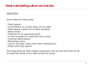 What a storytelling culture can look like <ul><li>OUR PITCH </li></ul><ul><li>Some ideas for blog posts: </li></ul><ul><li...