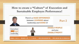 How to create a “Culture” of Execution and
Sustainable Employee Performance!
Part 2
 