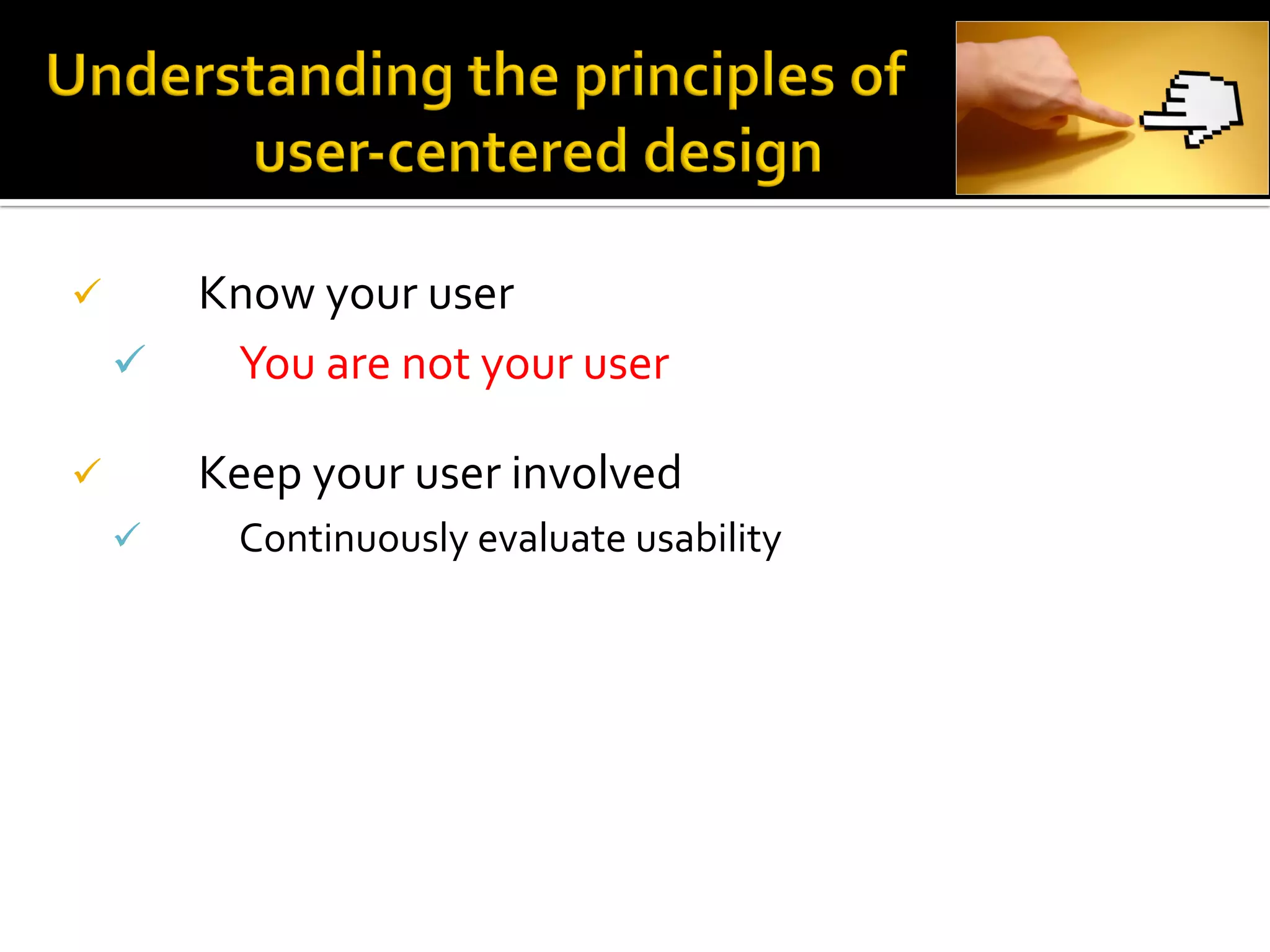 ü        Know	
  your	
  user	
  
      ü   You	
  are	
  not	
  your	
  user	
  
      	
  
ü               Keep	
  your	
  user	
  involved	
  
      ü                Continuously	
  evaluate	
  usability	
  
             	
  	
  
 