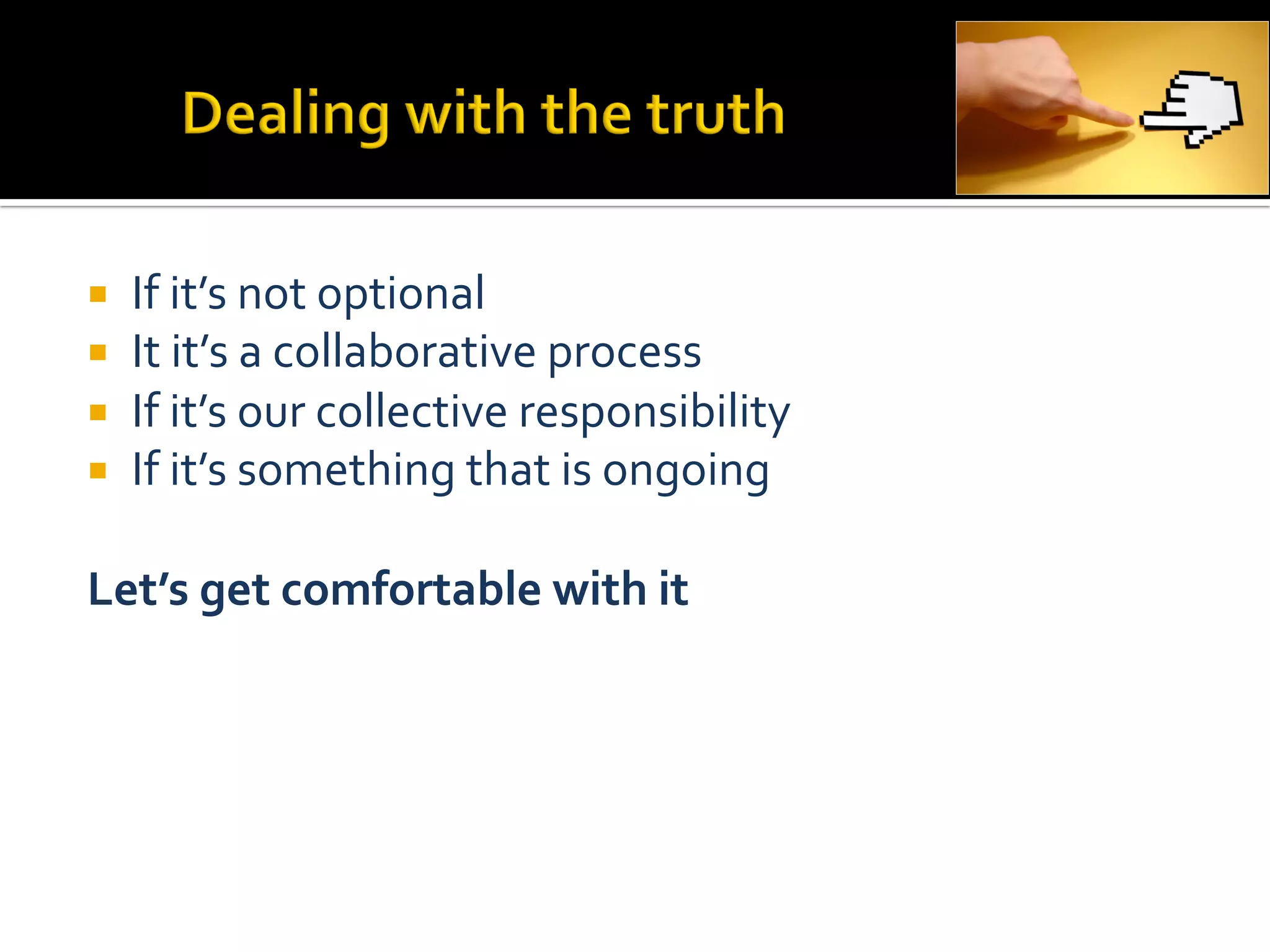¡    If	
  it’s	
  not	
  optional	
  
¡    It	
  it’s	
  a	
  collaborative	
  process	
  
¡    If	
  it’s	
  our	
  collective	
  responsibility	
  
¡    If	
  it’s	
  something	
  that	
  is	
  ongoing	
  

Let’s	
  get	
  comfortable	
  with	
  it	
  
 