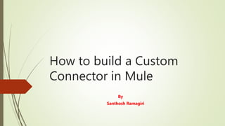 How to build a Custom
Connector in Mule
By
Santhosh Ramagiri
 