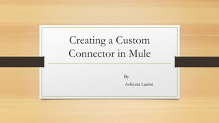 Creating a Custom
Connector in Mule
By
Achyuta Laxmi
 
