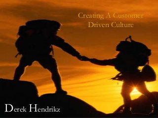 Copyright © 2009 Derek Hendrikz Consulting
Creating A Customer
Driven Culture
Derek Hendrikz
 