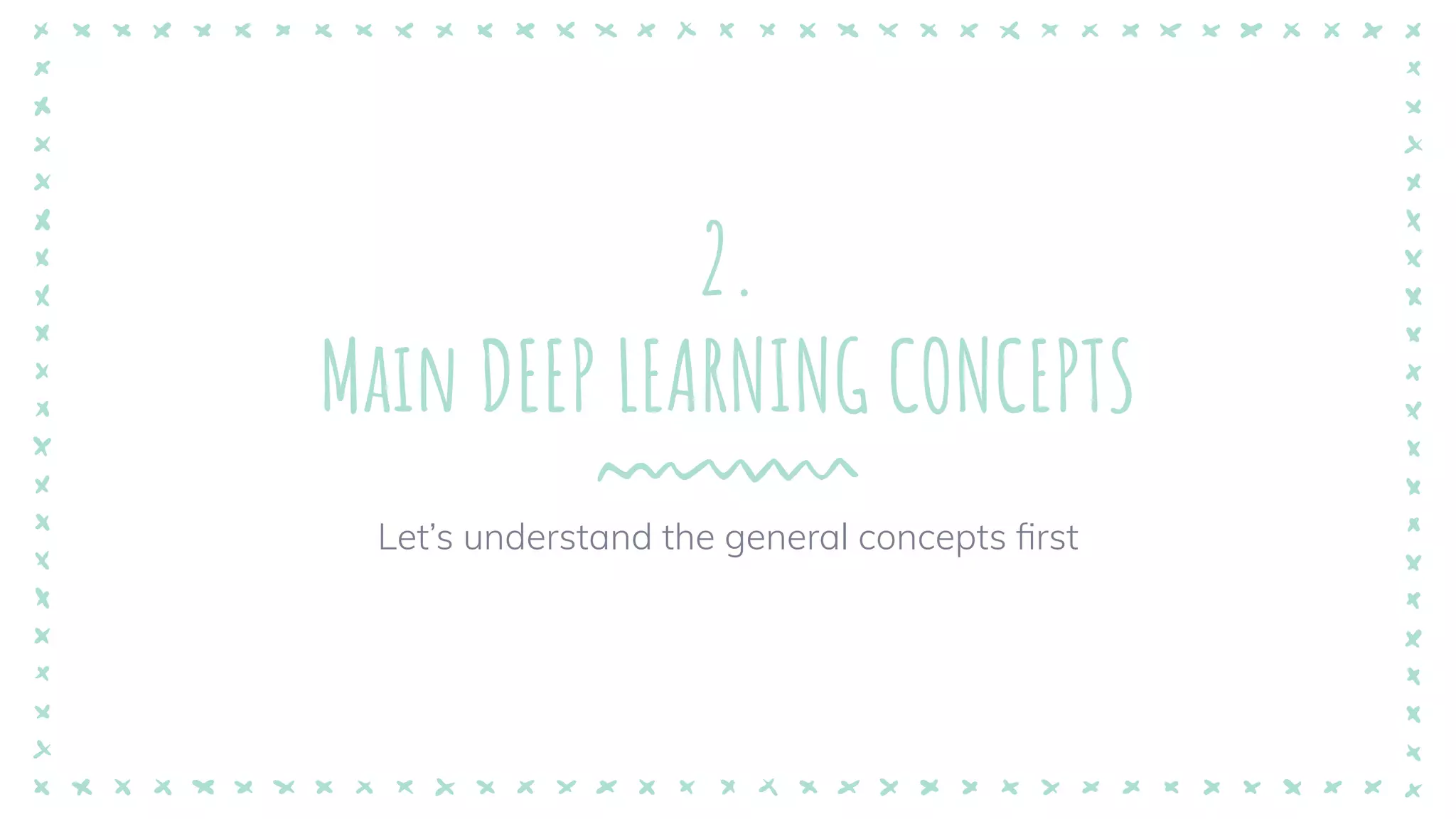2.
Main DEEP LEARNING CONCEPTS
Let’s understand the general concepts ﬁrst
 