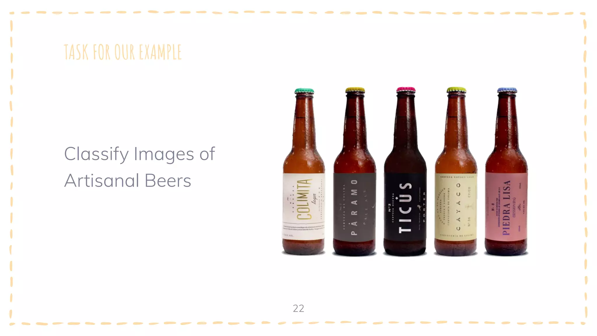 TASK FOR OUR EXAMPLE
22
Classify Images of
Artisanal Beers
 