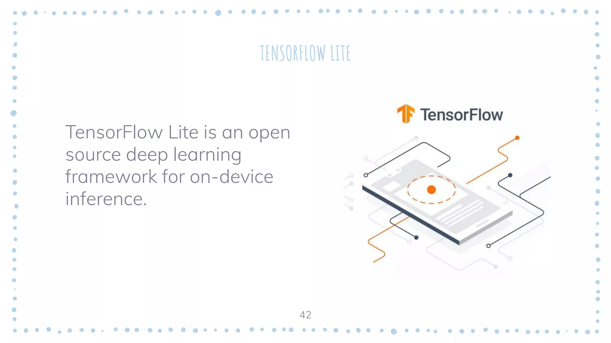 TENSORFLOW LITE
TensorFlow Lite is an open
source deep learning
framework for on-device
inference.
42
 