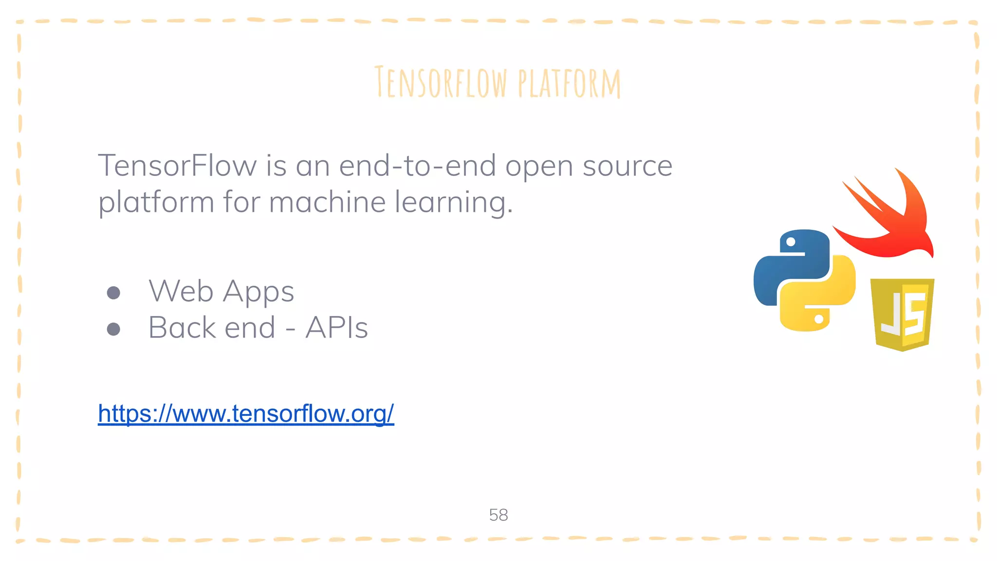 Tensorﬂow platform
58
TensorFlow is an end-to-end open source
platform for machine learning.
● Web Apps
● Back end - APIs
https://www.tensorflow.org/
 