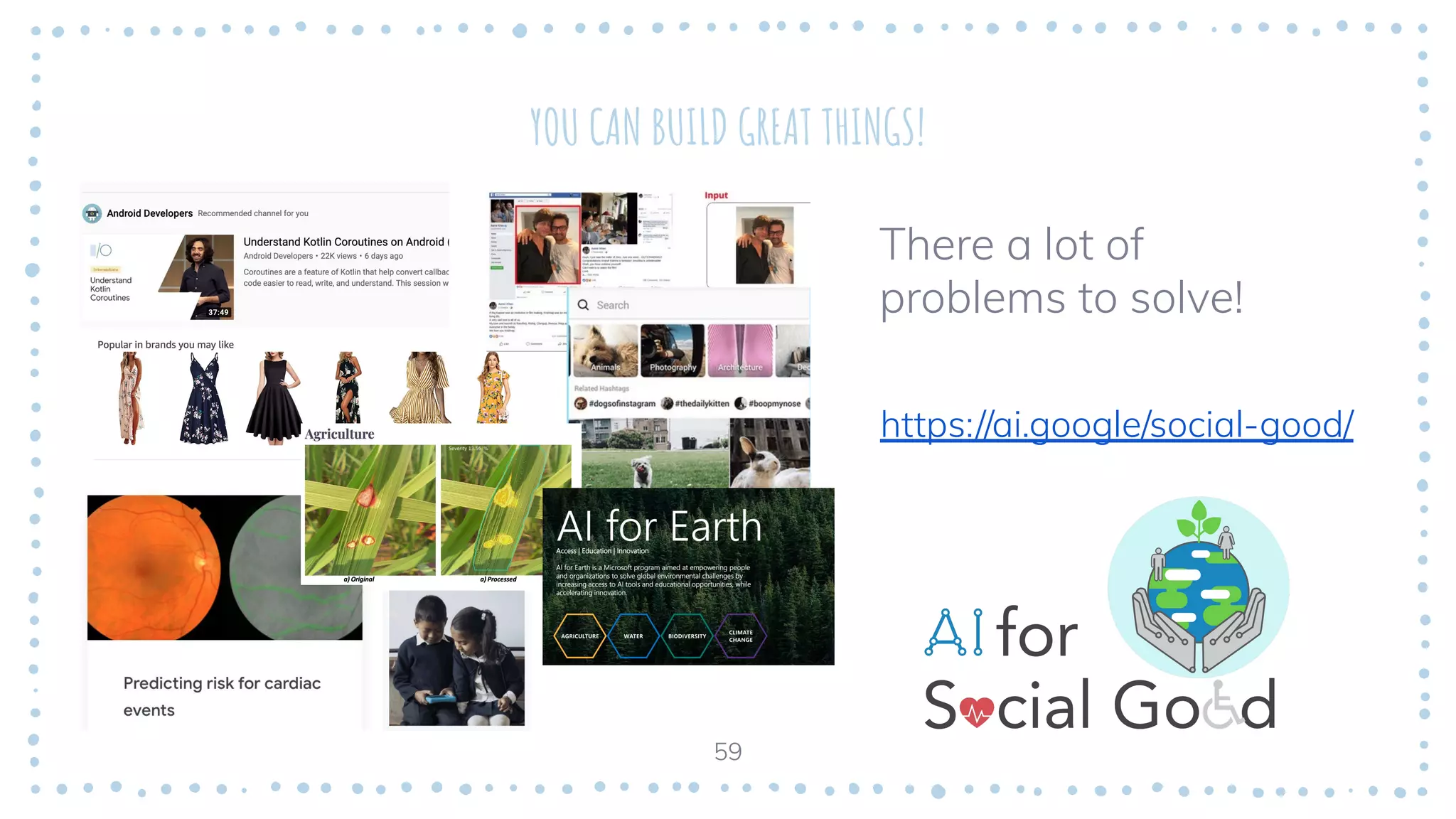 59
YOU CAN BUILD GREAT THINGS!
https://ai.google/social-good/
There a lot of
problems to solve!
59
 