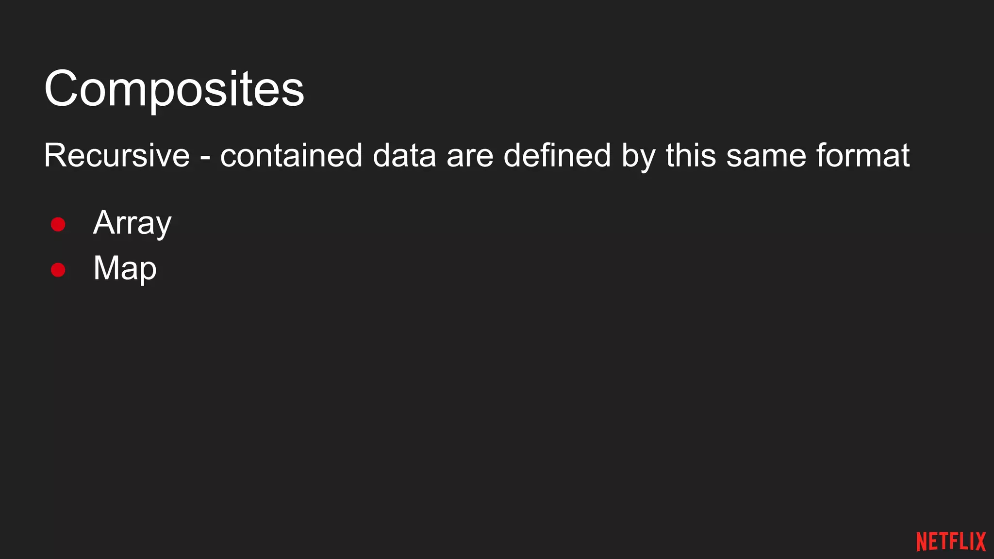 Composites
Recursive - contained data are defined by this same format
● Array
● Map
 