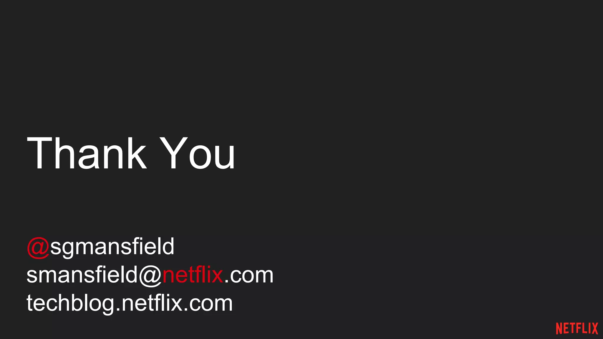 Thank You
@sgmansfield
smansfield@netflix.com
techblog.netflix.com
 