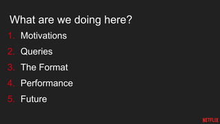 What are we doing here?
1. Motivations
2. Queries
3. The Format
4. Performance
5. Future
 