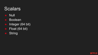 Scalars
● Null
● Boolean
● Integer (64 bit)
● Float (64 bit)
● String
 