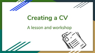 Creating a CV
A lesson and workshop
 