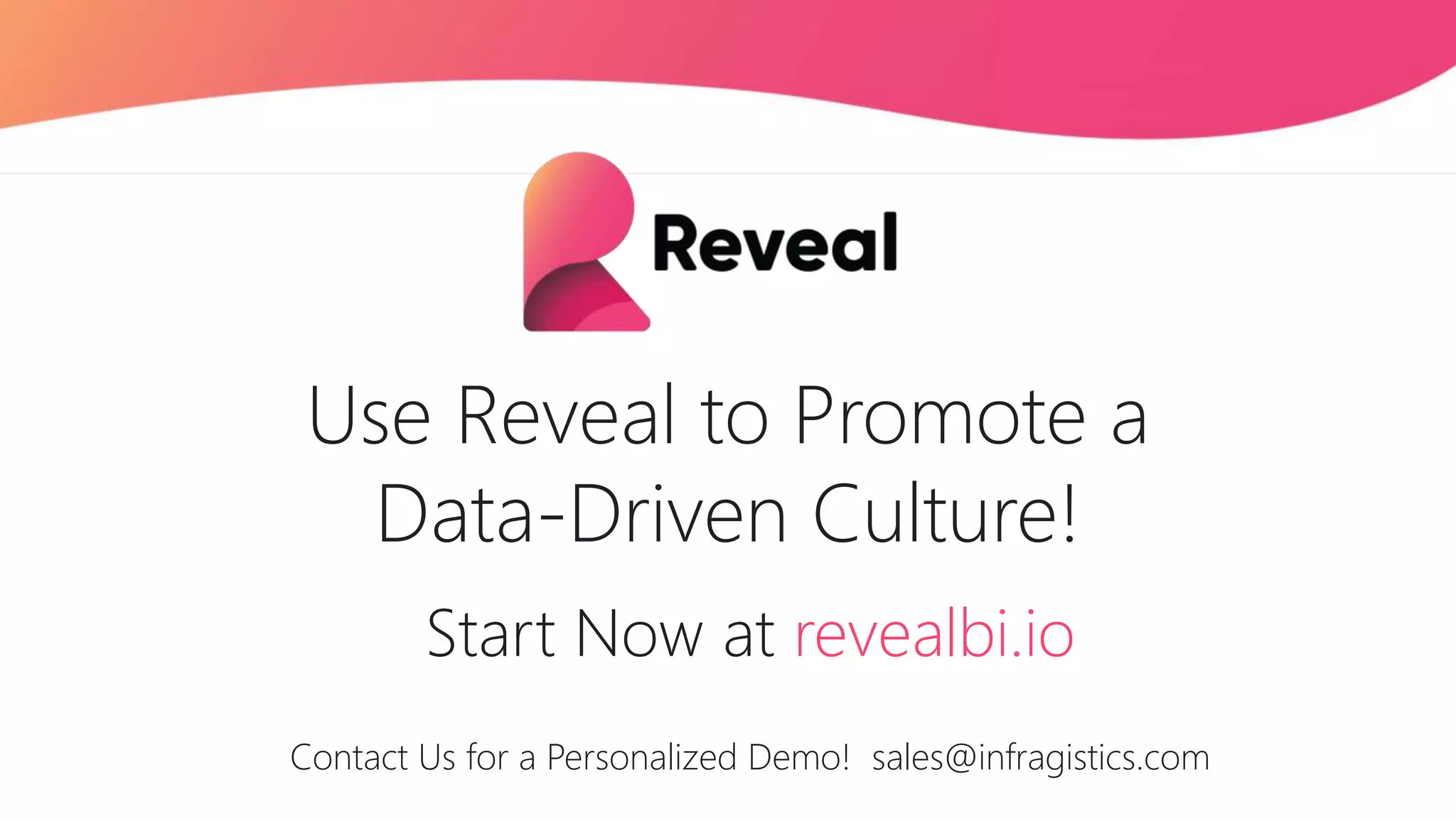 Use Reveal to Promote a
Data-Driven Culture!
Start Now at revealbi.io
Contact Us for a Personalized Demo! sales@infragistics.com
 