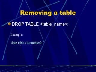 Removing a table DROP TABLE <table_name>; drop table classmaster2; Example: 