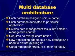 Multi database architecture Each database assigned unique name Each database dedicated to particular application Divides data management tasks into smaller , manageable chunks Requires no overall coordination New application added as a new database,no need to disturb existing db Users remember structure of their db easily 