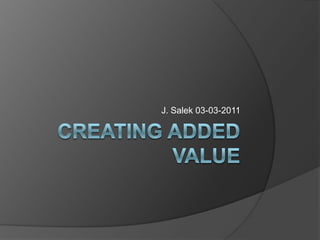 Creating added value J. Salek 03-03-2011 